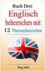 Englisch beherrschen mit 12 Themenbereichen. Buch Drei - Über 150 mittelschwere Wörter und Phrasen erklärt