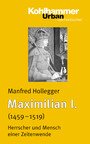 Maximilian I. - Herrscher und Mensch einer Zeitenwende