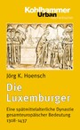 Die Luxemburger - Eine spätmittelalterliche Dynastie gesamteuropäischer Bedeutung 1308-1437