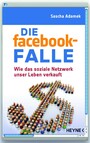Die facebook-Falle - Wie das soziale Netzwerk unser Leben verkauft