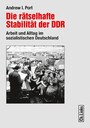 Die rätselhafte Stabilität der DDR - Arbeit und Alltag im sozialistischen Deutschland