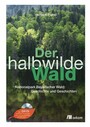 Der halbwilde Wald - Nationalpark Bayerischer Wald: Geschichte und Geschichten