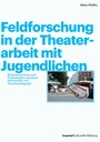 Feldforschung in der Theaterarbeit mit Jugendlichen - Bildungsprozesse und Praxisansätze zwischen Ethnografie und Theaterpädagogik