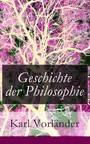Geschichte der Philosophie - Die Philosophie des Altertums + Die Philosophie des Mittelalters + Die Philosophie der Neuzeit