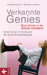 Verkannte Genies - Wenn Kinder in der Schule scheitern: - Hilfen mit den 10 Schlüsseln der Evolutionspädagogik