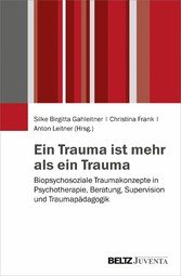 Ein Trauma ist mehr als ein Trauma - Biopsychosoziale Traumakonzepte in Psychotherapie, Beratung, Supervision und Traumapädagogik