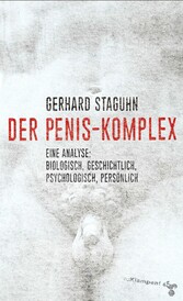 Der Penis-Komplex - Eine Analyse: biologisch, geschichtlich, psychologisch, persönlich