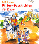 Ritter-Geschichten für Kinder - Eine Fülle von Geschichten, die Kinder auf unterhaltsame Weise in die Welt der Ritter entführen