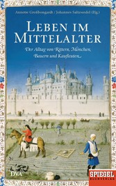 Leben im Mittelalter - Der Alltag von Rittern, Mönchen, Bauern und Kaufleuten - Ein SPIEGEL-Buch